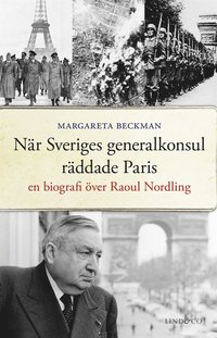 När Sveriges generalkonsul räddade Paris : En biografi över Raoul Nordling 