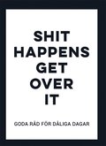 Shit happens get over it : Goda råd för dåliga dagar