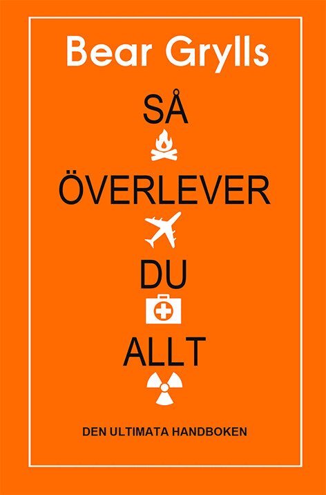 Bear Grylls - Så överlever du allt : den ultimata handboken, Inbunden