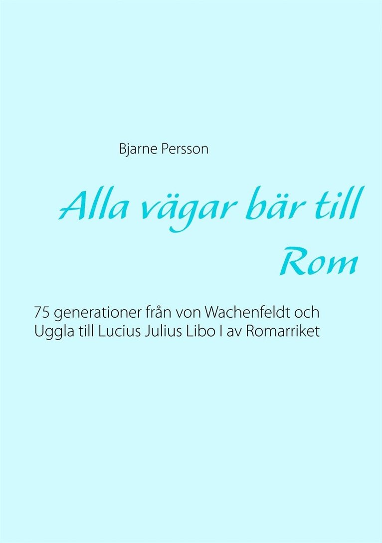 Bjarne Persson - Alla vägar bär till Rom: 75 generationer från von Wachenfeldt och Uggla till Lucius Julius Libo I av Romarriket, E-bok