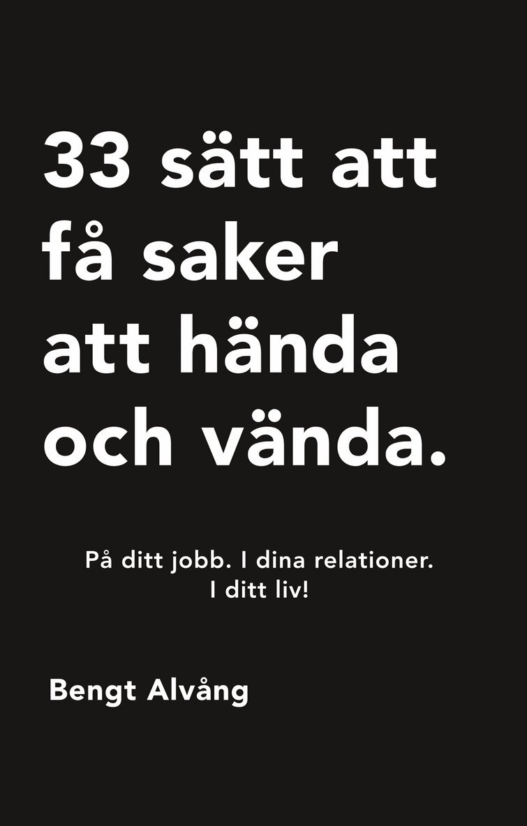 Bengt Alvång - 33 sätt att få saker att hända och vända: På ditt jobb. I dina relationer. I ditt liv., E-bok