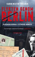 Flykten genom Berlin : svenskarna i Stasis arkiv