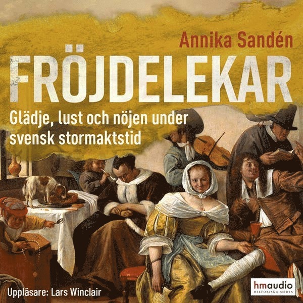 Annika Sandén - Fröjdelekar : glädje, lust och nöjen under svensk stormaktstid, Ljudbok