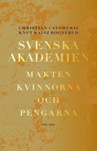 Svenska akademien : makten, kvinnorna och pengarna.