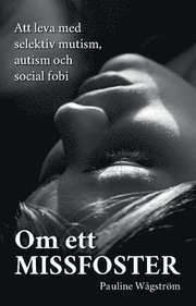 Om ett missfoster : att leva med selektiv mutism, autism och social fobi