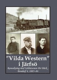"Vilda Western" i Järfsö : ransakning med soldatsonen Per Bäck, Bondarf 4, 1885 - 86