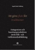 Att gra plats fr traditioner : antagonism och kunskapsproduktion inom folk- och vrldsmusikutbildning