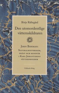Den utomordentlige vtternskildraren : John Bohman - naturalhistoriker, prst och resenr i Karl Johantidens vtternbygder