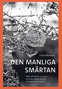 Den manliga smrtan : mns erfarenheter av trauma och andra sjlsliga lidanden i historien och vr samtid