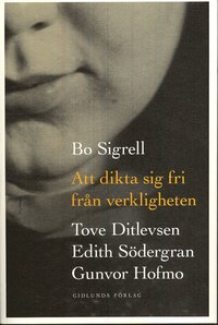 Att dikta sig fri från verkligheten : Tove Ditlevsen, Edith Södergran, Gunvor Hofmo