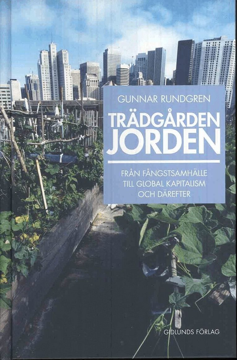 Gunnar Rundgren - Trädgården jorden : från fångstsamhälle till global kapitalism och därefter, Inbunden