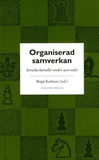 Organiserad samverkan : Svenska karteller under 1900-talet