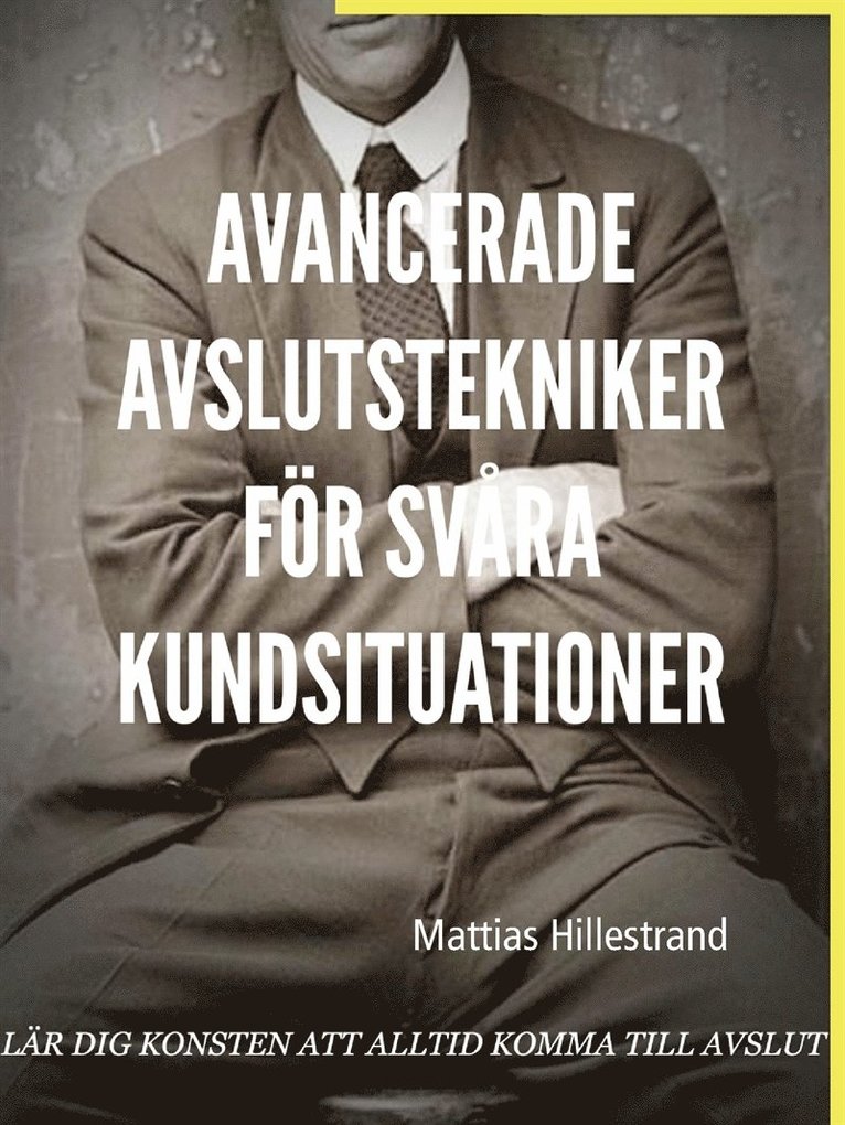 Mattias Hillestrand - Avancerade avslutstekniker för svåra kundsituationer: Lär dig konsten att alltid komma till avslut, E-bok