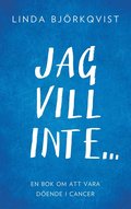 Jag vill inte...: En bok om att vara dende i cancer