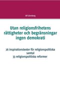 Utan religionsfrihetens rttigheter och begrnsningar ingen demokrati: 29 inspirationstexter fr religionspolitiska samtal