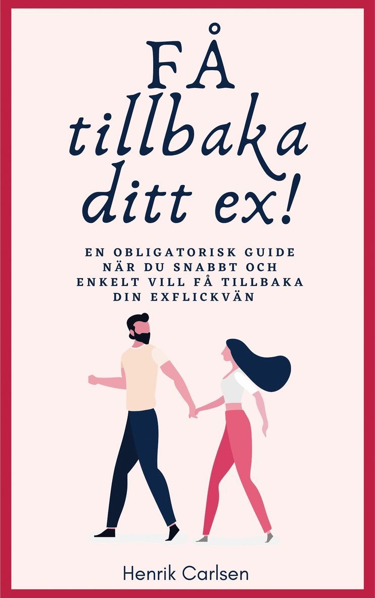 Henrik Carlsen - Få tillbaka ditt ex: Svaret på hur du enkelt får tillbaka din exflickvän - och får henne att stanna, E-bok