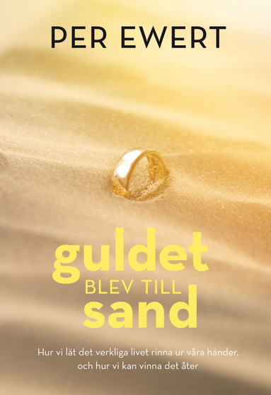 Per Ewert - Guldet blev till sand : hur vi lät det verkliga livet rinna ur våra händer, och hur vi kan vinna det åter, Inbunden