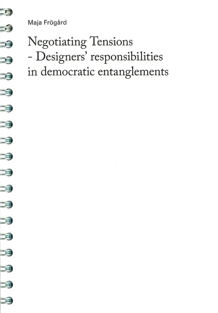 Maja Frögård - Negotiating Tensions - Designers' responsibilities in democratic entanglements, Häftad