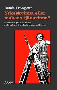 Renée Frangeur - Yrkeskvinna eller makens tjänarinna? : striden om yrkesrätten för gifta kvi, Häftad