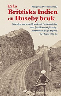 Fr�n Brittiska Indien till Huseby bruk : J�rnv�gen som arena f�r modernitet