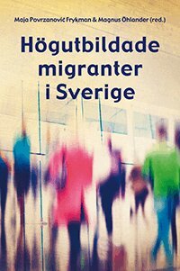 Maja Povrzanovic Frykman, Magnus Öhlander, Linn Axelsson, Alireza Behtoui, Li Bennich-Björkman, Nataliya Berbyuk, Pieter Bevelander, Henrik Emilsson, Nahikari Irastorza, Hege Høyer Leivestad, Branka Likic-Brboric, Katarina Mozetic, Paula Mulinari, Erik Olsson, Helena Pettersson, Lisa Salmonsson, Anna Taban-Franz, Katarzyna Wolanik - Högutbildade migranter i Sverige, Häftad