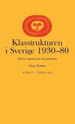 Göran Therborn - Klasstrukturen i Sverige 1930-1980 : arbete, kapital, stat och patriarkat, Häftad