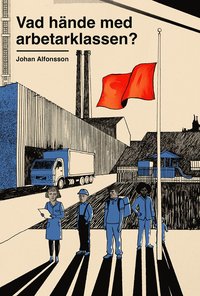 Vad hnde med arbetarklassen? Om svek, makt och ojmlikhet i Sverige