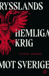 Rysslands hemliga krig mot Sverige : Hybridkriget inifrn - sabotage, desinformation och nyttiga idioter