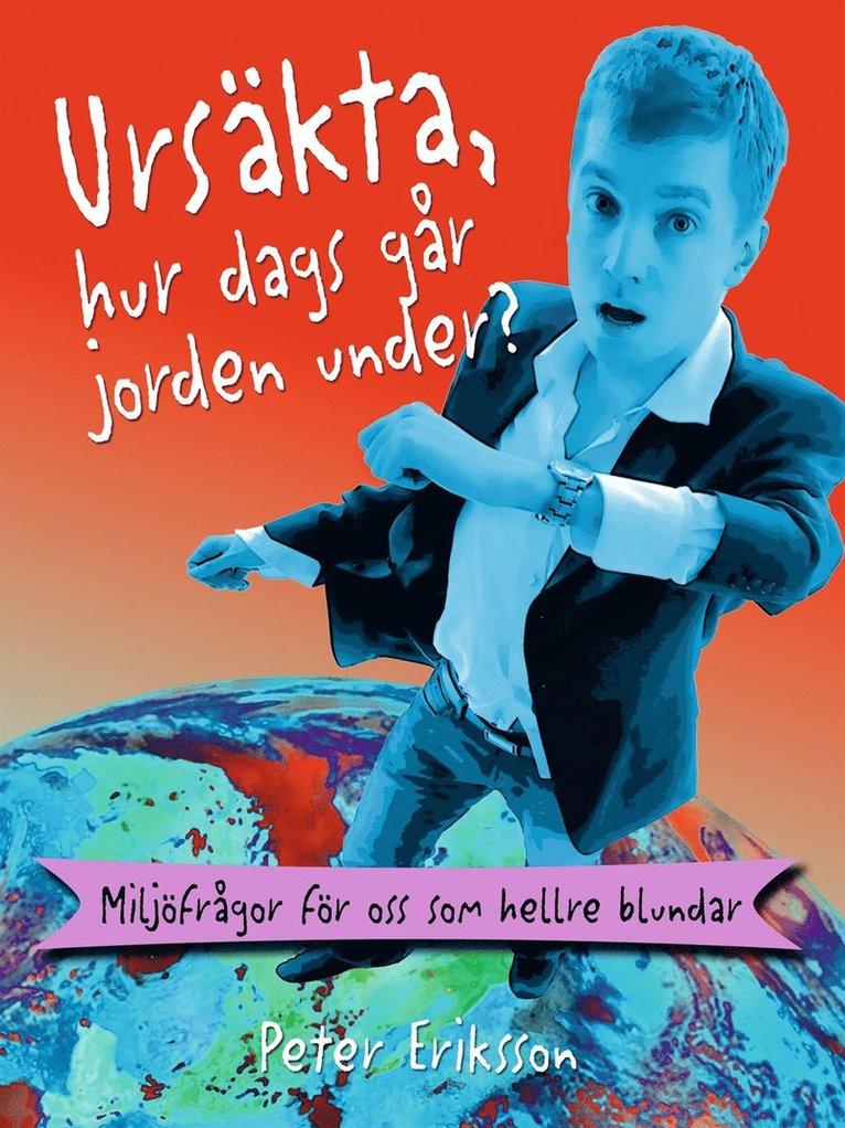 Peter X. Eriksson - Ursäkta, hur dags går jorden under?: miljöfrågor för oss som hellre blundar, E-bok