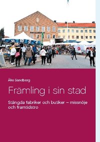 Fr�mling i sin stad : st�ngda fabriker och butiker - missn�je och framtidst
