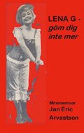 LENA G - göm dig inte mer!: Minimemoar - till minne av en älskad väninna...