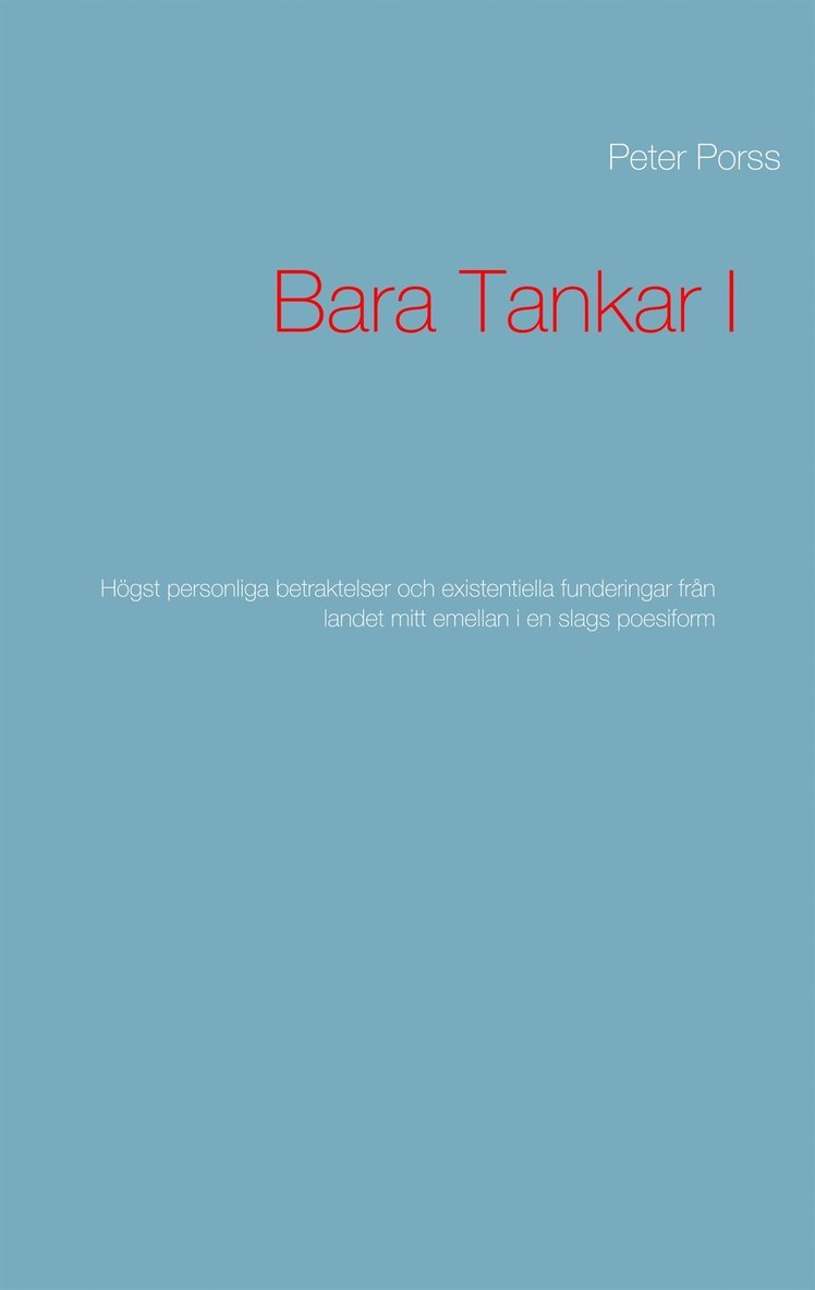 Peter Porss - Bara Tankar I: Högst personliga betraktelser och existentiella funderingar från landet mitt emellan i en slags poesiform, E-bok