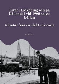 Livet i Lidk�ping och p� K�llands� vid 1900-talets b�rjan : Glimtar fr�n en sl�kts historia
