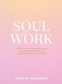 Soul work : guide till att ta tillbaka din power, strka krleken till dig sjlv och manifestera dina drmmar