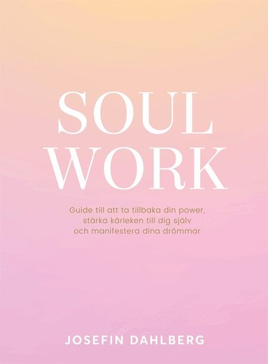 Josefin Dahlberg - Soul work : guide till att ta tillbaka din power, stärka kärleken till dig själv och manifestera dina drömmar, E-bok