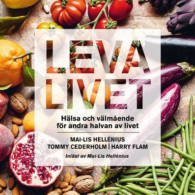 Mai-Lis Hellénius, Tommy Cederholm, Harry Flam - Leva livet : hälsa, mat & välmående för andra halvan av livet, Ljudbok