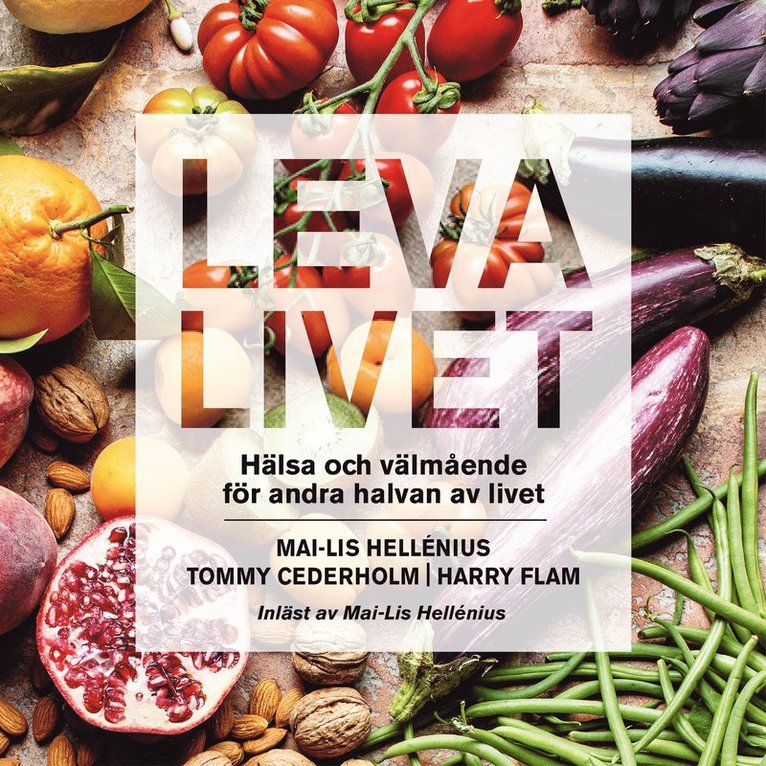 Mai-Lis Hellénius, Tommy Cederholm, Harry Flam - Leva livet : hälsa, mat & välmående för andra halvan av livet, Ljudbok