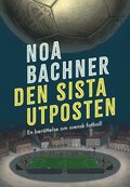 Den sista utposten : en berttelse om svensk fotboll