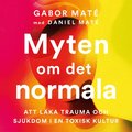 Myten om det normala : att läka trauma och sjukdom i en toxisk kultur