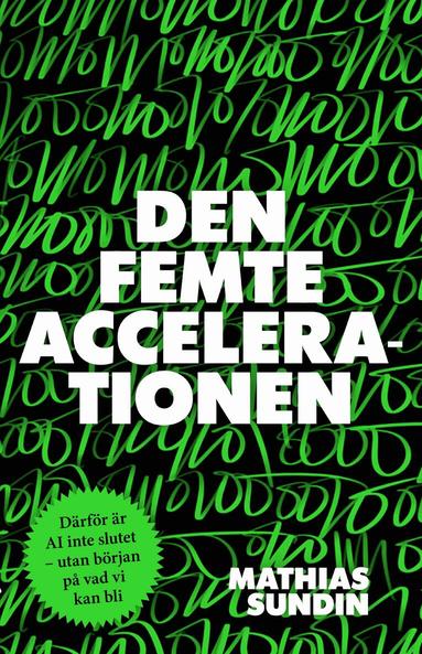 Mathias Sundin - Den femte accelerationen : därför är AI inte slutet - utan början på vad vi kan bli, Inbunden