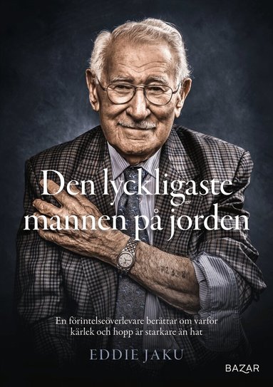 Eddie Jaku - Den lyckligaste mannen på jorden : en förintelseöverlevare berättar om varför kärlek och hopp är starkare än hat, E-bok