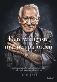 Den lyckligaste mannen på jorden : en förintelseöverlevare berättar om varför kärlek och hopp är starkare än hat