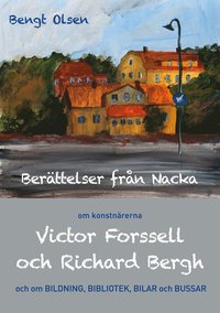 Berttelser frn Nacka: om konstnrerna Victor Forssell och Richard Bergh och om bildning, bibliotek, bilar och bussar
