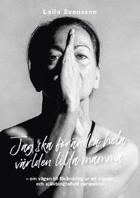 Jag ska frndra hela vrlden lilla mamma : om vgen till frndring ur ett yogiskt och sjlvbiografiskt perspektiv