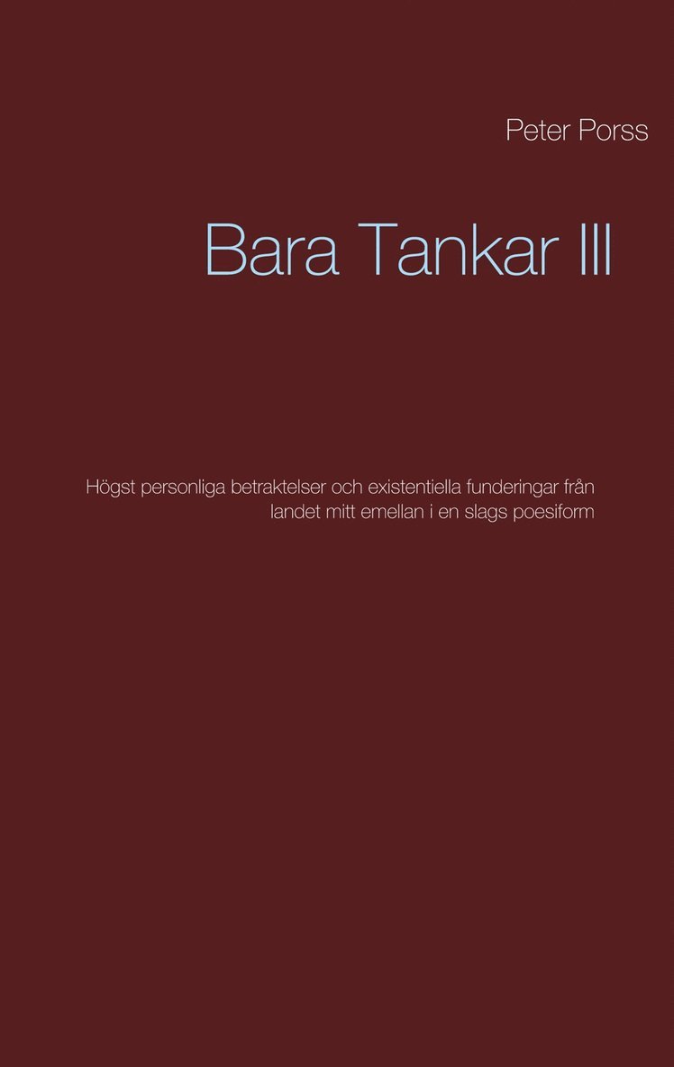 Peter Porss - Bara Tankar III: Högst personliga betraktelser och existentiella funderingar från landet mitt emellan i en slags poesiform, E-bok
