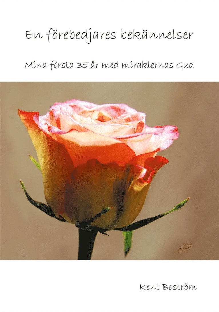 Kent Boström - En förebedjares bekännelser: Mina första 35 år med miraklernas Gud, E-bok