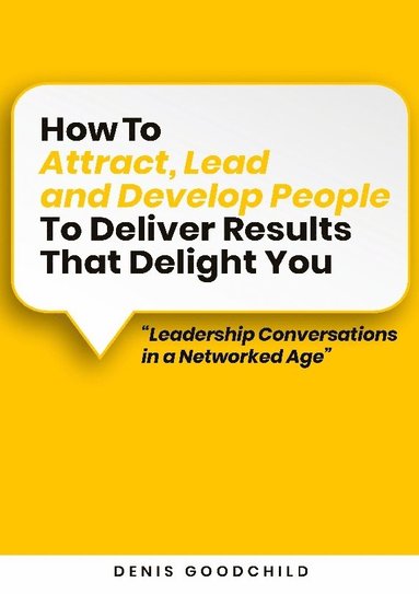 How to attract, lead and develop people to deliver results that delight you av Denis Goodchild