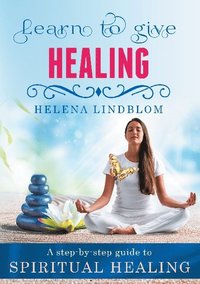 Learn to give Healing : a step-by-step guide to Spiritual Healing