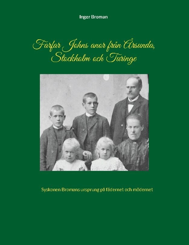 Inger Broman - Farfar Johns anor från Årsunda, Stockholm och Turinge : syskonen Bromans ursprung på fädernet och mödernet, Inbunden