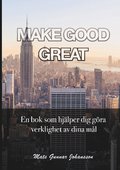 Make good great : en bok som hjälper dig göra verklighet av dina mål